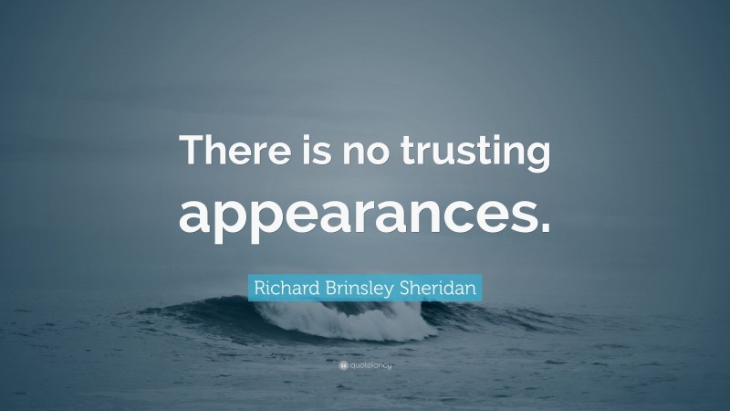 Richard Brinsley Sheridan Quote: “There is no trusting appearances.”