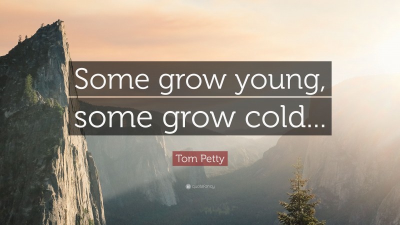 Tom Petty Quote: “Some grow young, some grow cold...”