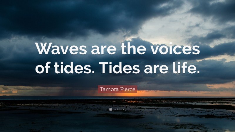 Tamora Pierce Quote: “Waves are the voices of tides. Tides are life.”