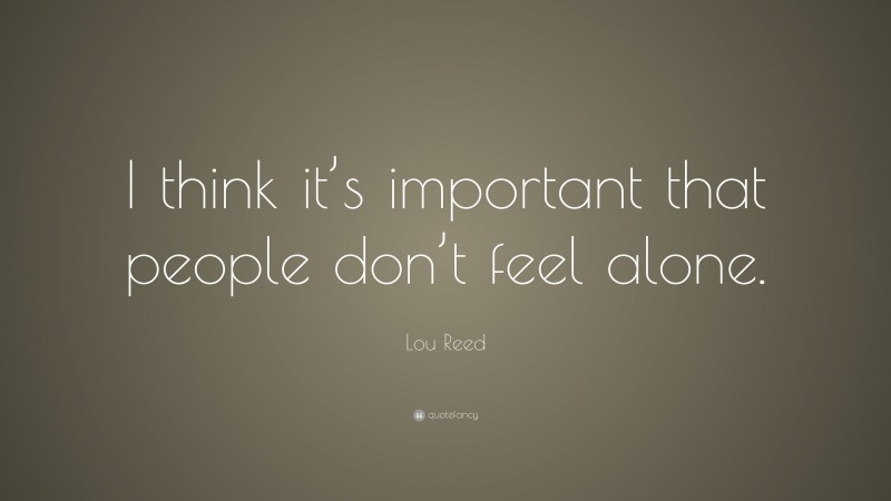 Lou Reed Quote: “I think it’s important that people don’t feel alone.”