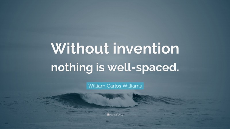 William Carlos Williams Quote: “Without invention nothing is well-spaced.”