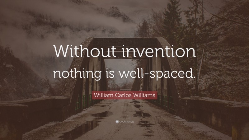 William Carlos Williams Quote: “Without invention nothing is well-spaced.”