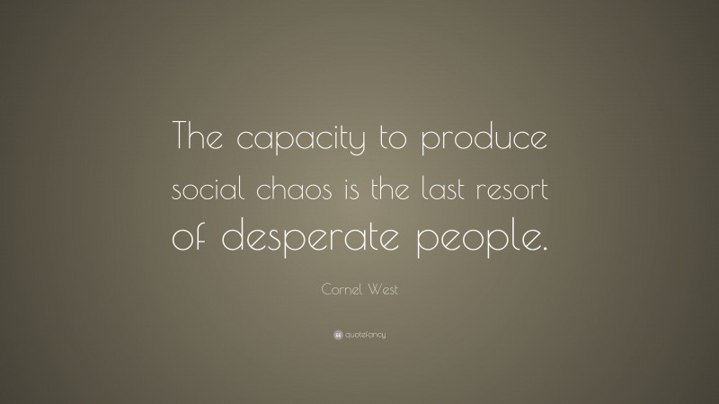 Cornel West Quote: “The capacity to produce social chaos is the last resort of desperate people.”