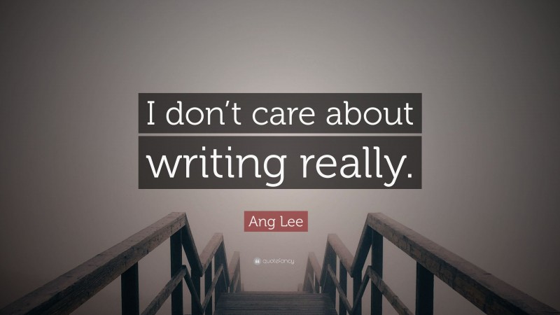 Ang Lee Quote: “I don’t care about writing really.”