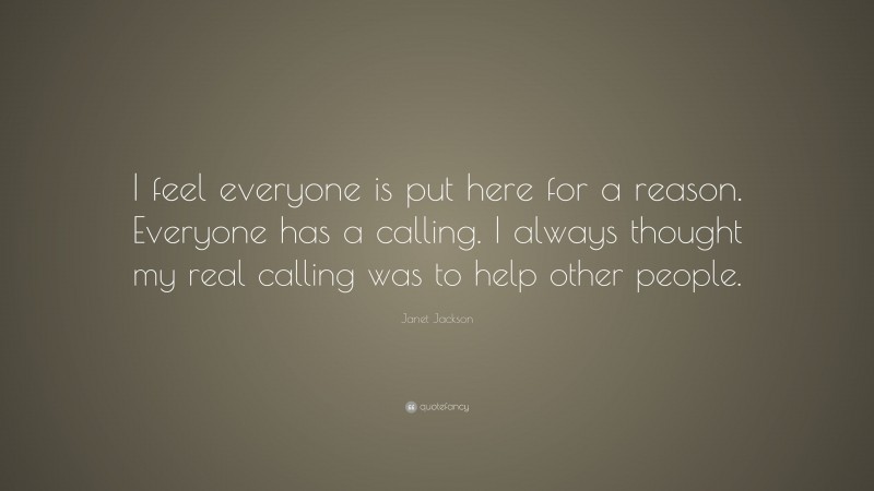 Janet Jackson Quote: “I feel everyone is put here for a reason. Everyone has a calling. I always thought my real calling was to help other people.”