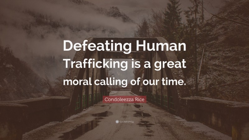 Condoleezza Rice Quote: “Defeating Human Trafficking is a great moral calling of our time.”