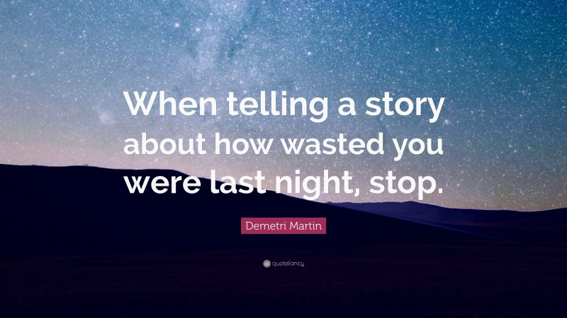 Demetri Martin Quote: “When telling a story about how wasted you were last night, stop.”