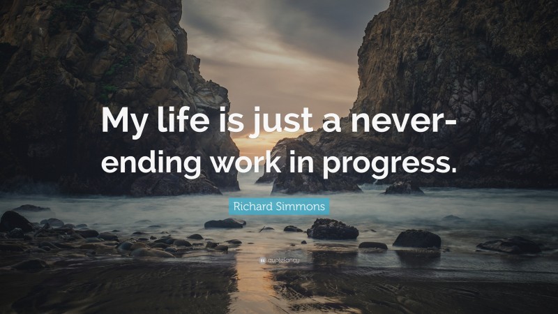 Richard Simmons Quote: “My life is just a never-ending work in progress.”