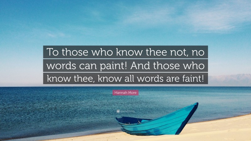 Hannah More Quote: “To those who know thee not, no words can paint! And those who know thee, know all words are faint!”
