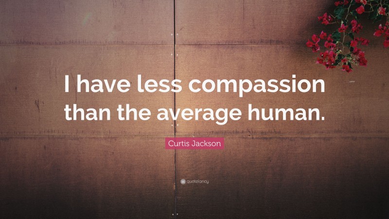 Curtis Jackson Quote: “I have less compassion than the average human.”