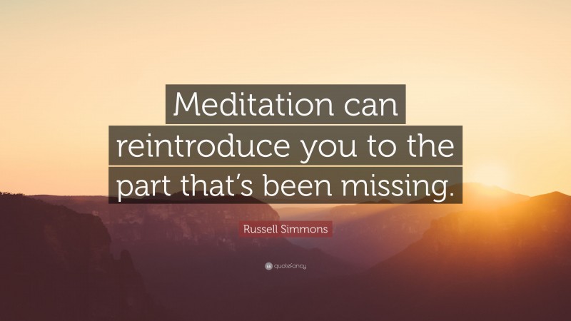 Russell Simmons Quote: “Meditation can reintroduce you to the part that’s been missing.”