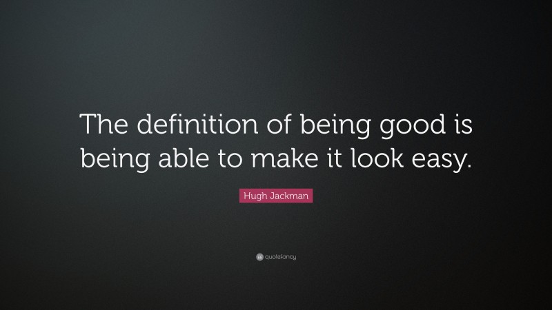 Hugh Jackman Quote: “The definition of being good is being able to make it look easy.”