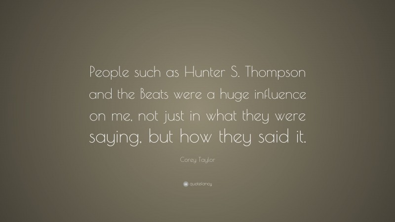 Corey Taylor Quote: “People such as Hunter S. Thompson and the Beats were a huge influence on me, not just in what they were saying, but how they said it.”