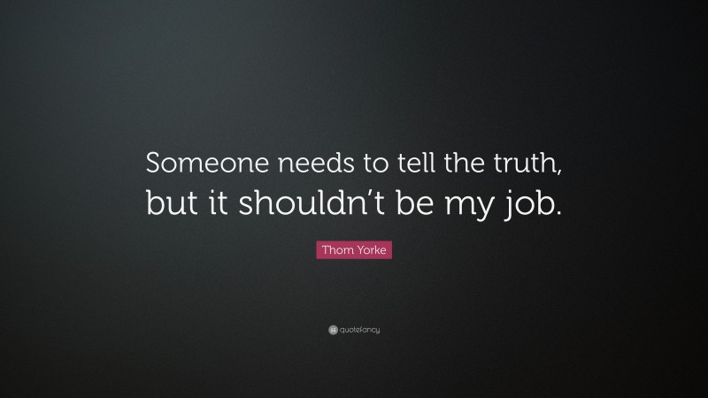 Thom Yorke Quote: “Someone needs to tell the truth, but it shouldn’t be my job.”