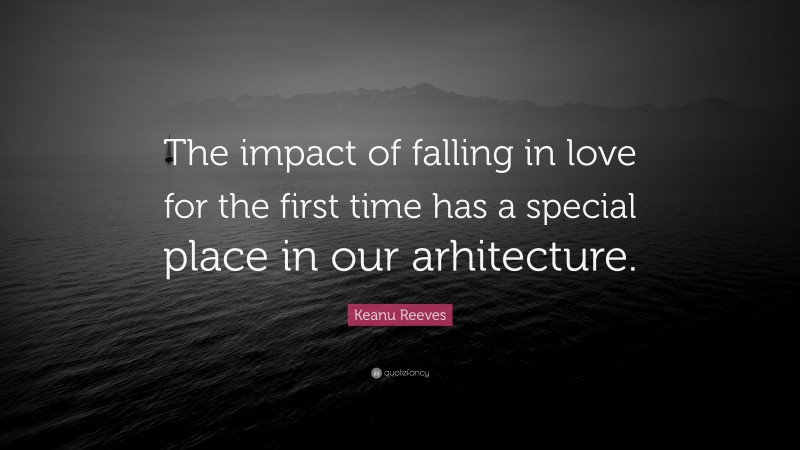 Keanu Reeves Quote: “The impact of falling in love for the first time has a special place in our arhitecture.”