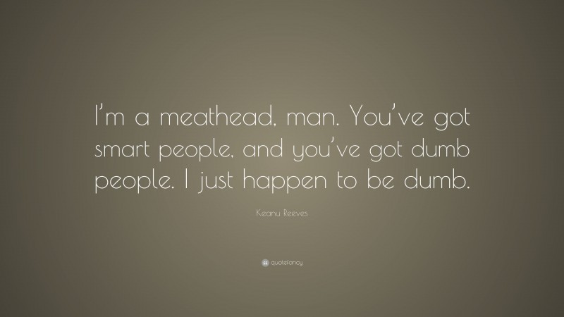 Keanu Reeves Quote: “I’m a meathead, man. You’ve got smart people, and you’ve got dumb people. I just happen to be dumb.”