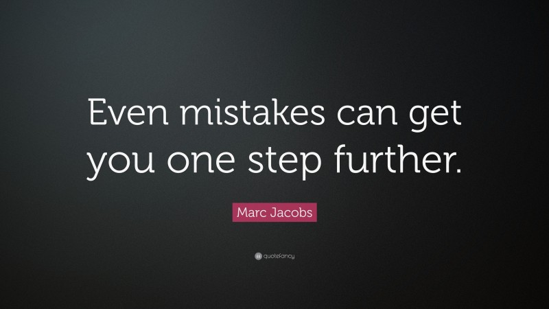 Marc Jacobs Quote: “Even mistakes can get you one step further.”