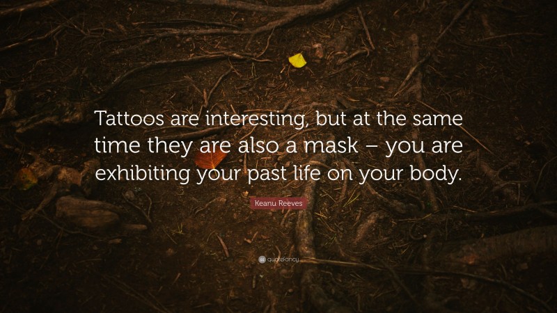 Keanu Reeves Quote: “Tattoos are interesting, but at the same time they are also a mask – you are exhibiting your past life on your body.”