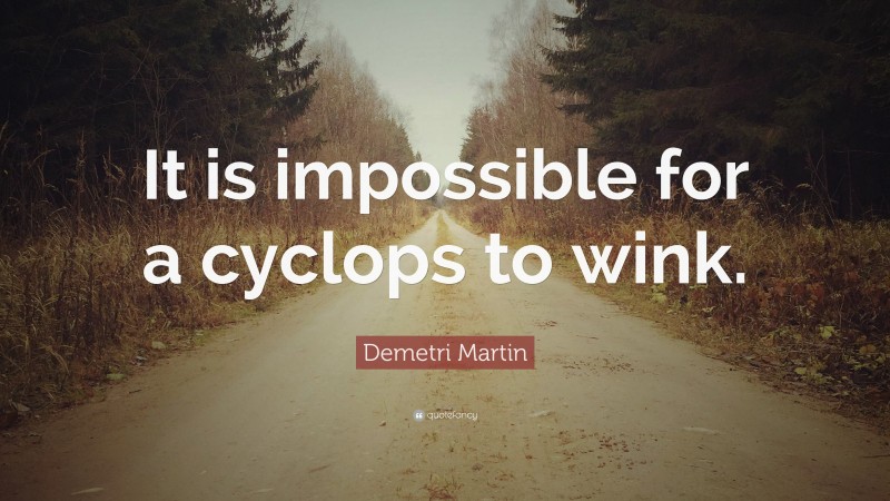 Demetri Martin Quote: “It is impossible for a cyclops to wink.”