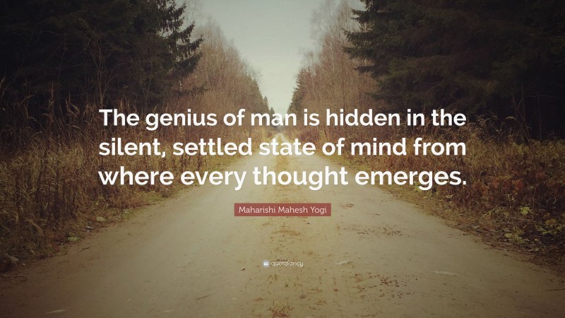 Maharishi Mahesh Yogi Quote: “The genius of man is hidden in the silent, settled state of mind from where every thought emerges.”