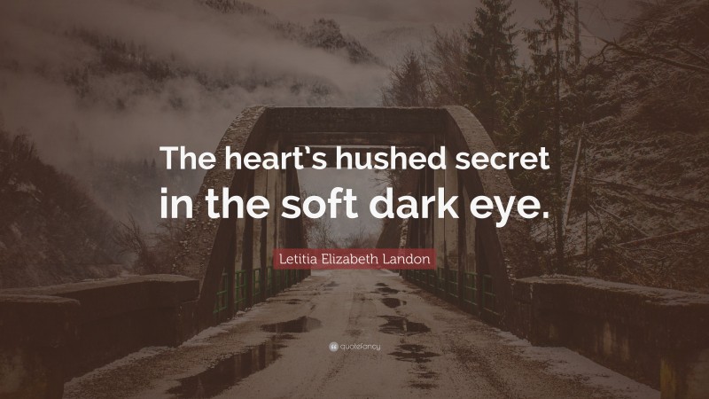 Letitia Elizabeth Landon Quote: “The heart’s hushed secret in the soft dark eye.”