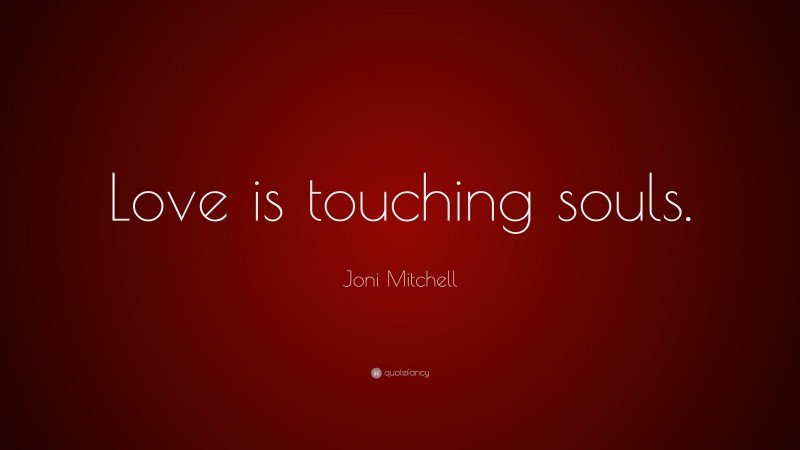 Joni Mitchell Quote: “Love is touching souls.”