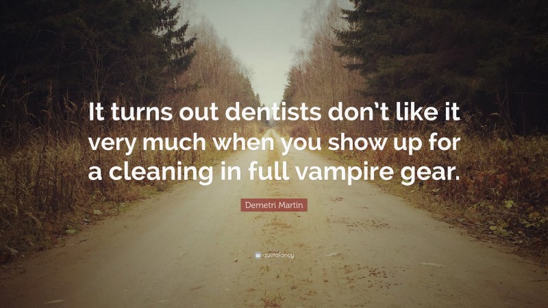 Demetri Martin Quote: “It turns out dentists don’t like it very much when you show up for a cleaning in full vampire gear.”