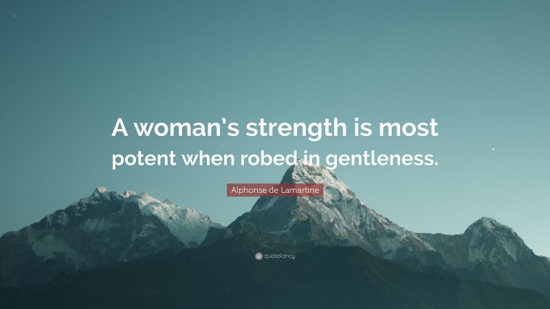 Alphonse de Lamartine Quote: “A woman’s strength is most potent when robed in gentleness.”