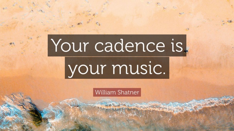 William Shatner Quote: “Your cadence is your music.”