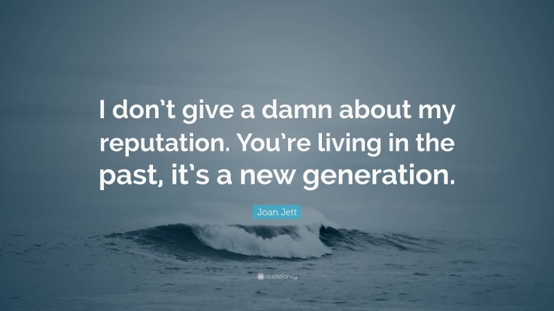 Joan Jett Quote: “I don’t give a damn about my reputation. You’re living in the past, it’s a new generation.”