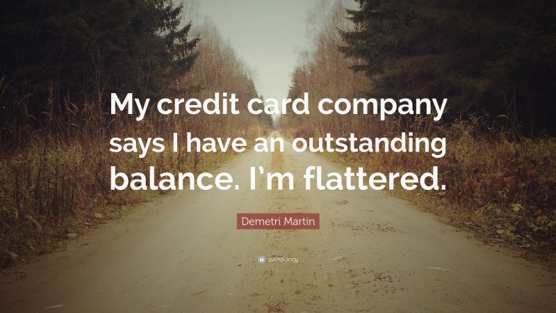 Demetri Martin Quote: “My credit card company says I have an outstanding balance. I’m flattered.”