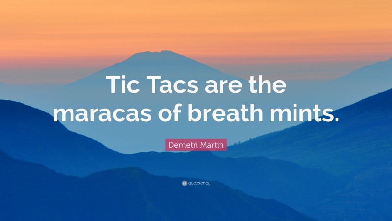 Demetri Martin Quote: “Tic Tacs are the maracas of breath mints.”