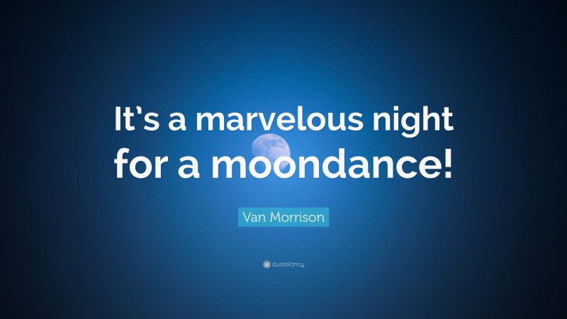 Van Morrison Quote: “It’s a marvelous night for a moondance!”