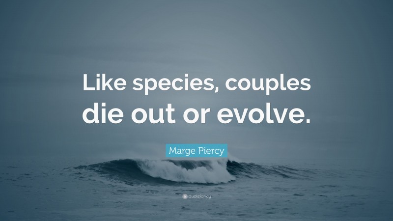 Marge Piercy Quote: “Like species, couples die out or evolve.”