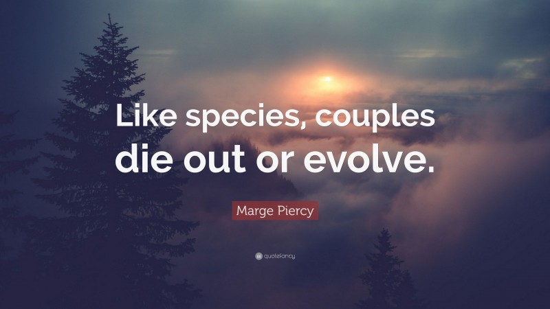 Marge Piercy Quote: “Like species, couples die out or evolve.”