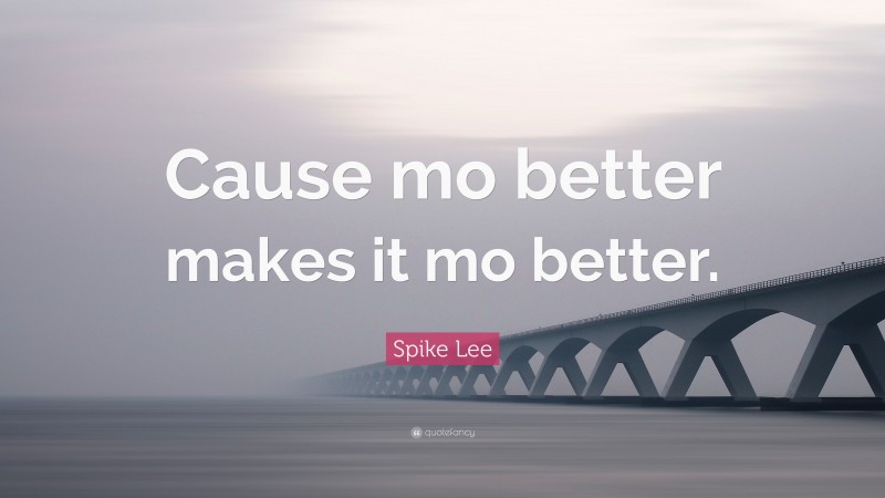 Spike Lee Quote: “Cause mo better makes it mo better.”