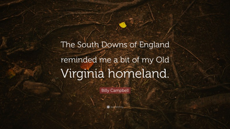 Billy Campbell Quote: “The South Downs of England reminded me a bit of my Old Virginia homeland.”