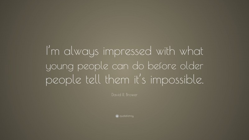 David R. Brower Quote: “I’m always impressed with what young people can do before older people tell them it’s impossible.”