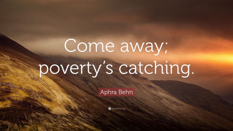 Aphra Behn Quote: “Come away; poverty’s catching.”