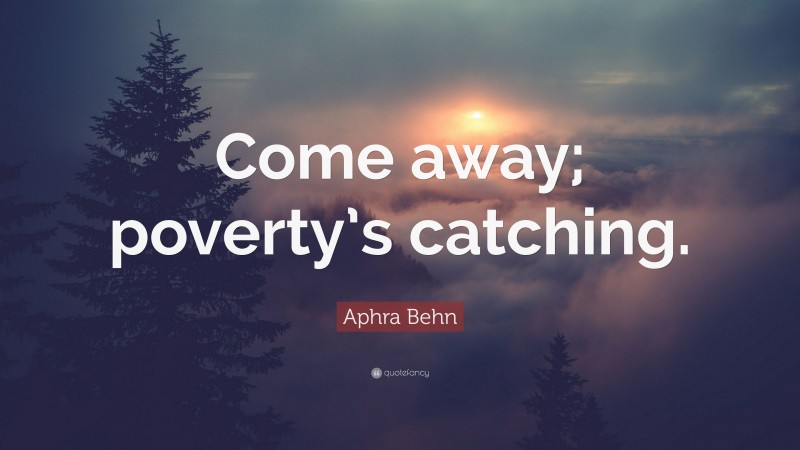Aphra Behn Quote: “Come away; poverty’s catching.”