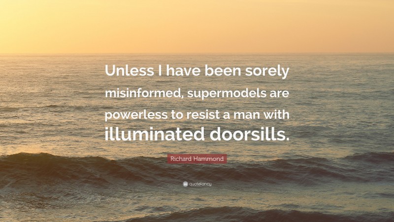 Richard Hammond Quote: “Unless I have been sorely misinformed, supermodels are powerless to resist a man with illuminated doorsills.”