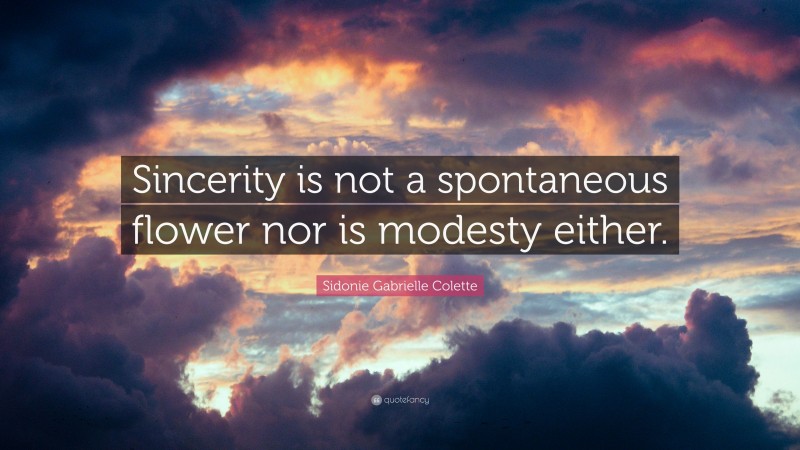 Sidonie Gabrielle Colette Quote: “Sincerity is not a spontaneous flower nor is modesty either.”