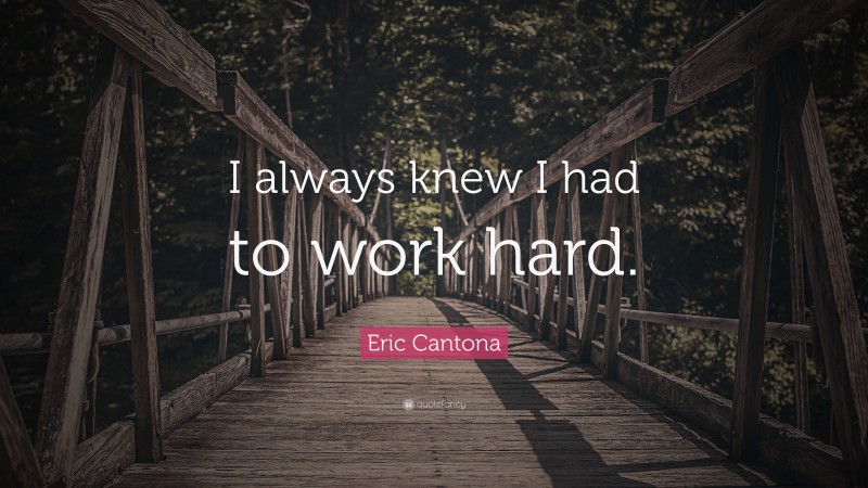 Eric Cantona Quote: “I always knew I had to work hard.”