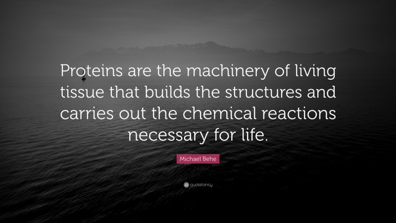 Michael Behe Quote: “Proteins are the machinery of living tissue that builds the structures and carries out the chemical reactions necessary for life.”