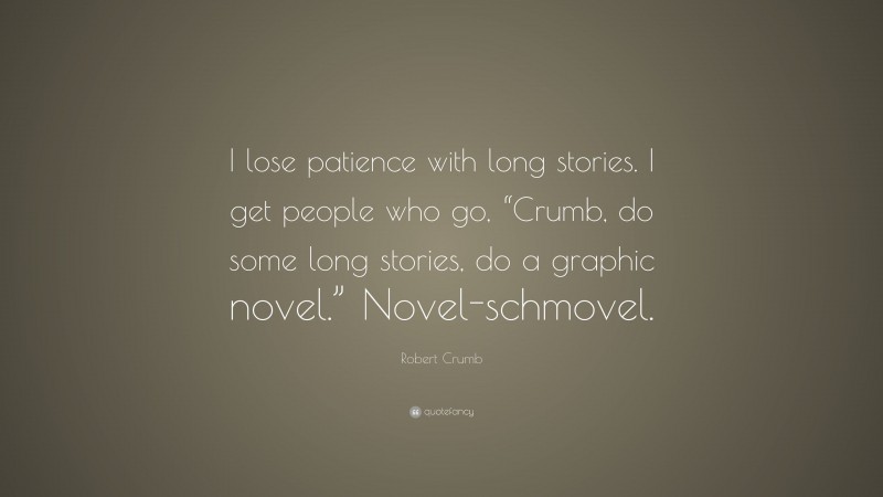 Robert Crumb Quote: “I lose patience with long stories. I get people who go, “Crumb, do some long stories, do a graphic novel.” Novel-schmovel.”