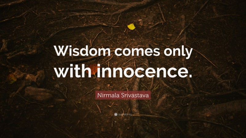 Nirmala Srivastava Quote: “Wisdom comes only with innocence.”