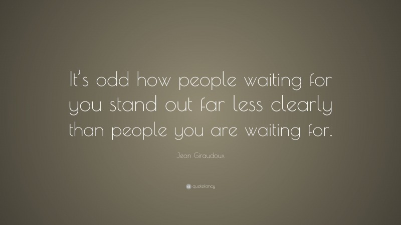 Jean Giraudoux Quote: “It’s odd how people waiting for you stand out far less clearly than people you are waiting for.”