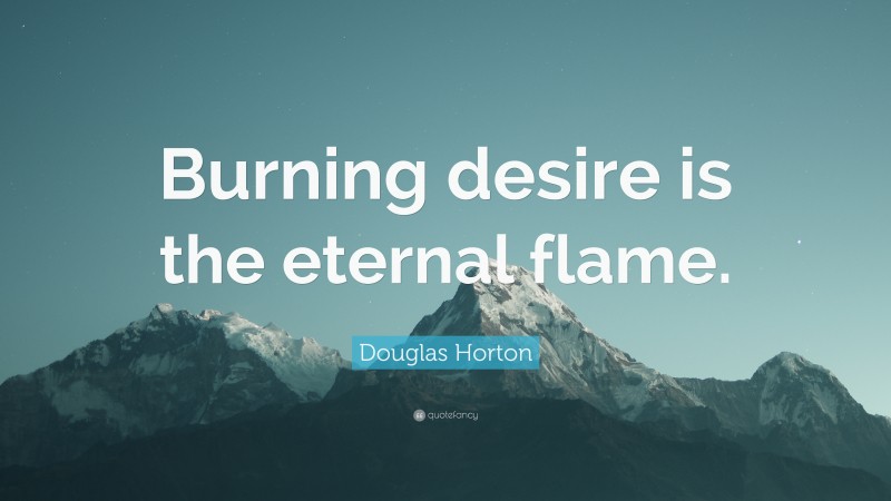 Douglas Horton Quote: “Burning desire is the eternal flame.”