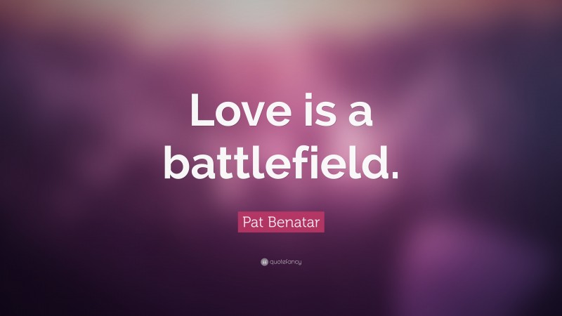 Pat Benatar Quote: “Love is a battlefield.”