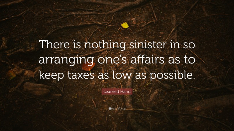 Learned Hand Quote: “There is nothing sinister in so arranging one’s affairs as to keep taxes as low as possible.”